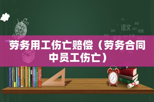 勞務(wù)用工傷亡賠償（勞務(wù)合同中員工傷亡）