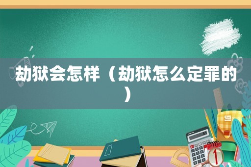 劫獄會(huì)怎樣（劫獄怎么定罪的）