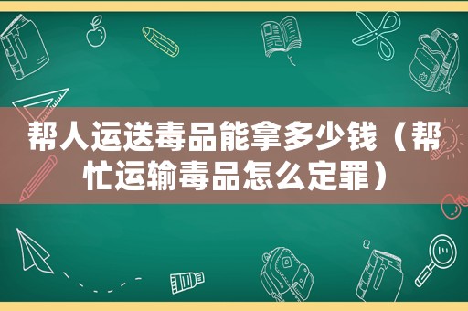 幫人運(yùn)送毒品能拿多少錢（幫忙運(yùn)輸毒品怎么定罪）