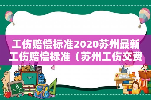工傷賠償標(biāo)準(zhǔn)2020蘇州最新工傷賠償標(biāo)準(zhǔn)（蘇州工傷交費(fèi)標(biāo)準(zhǔn)）