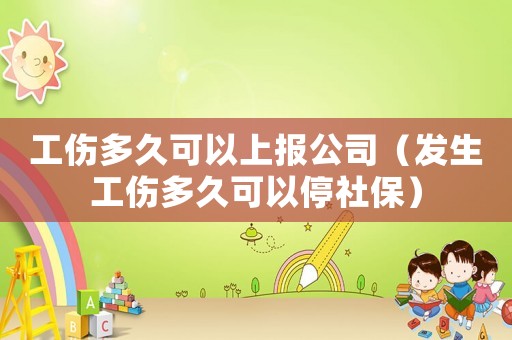 工傷多久可以上報公司（發(fā)生工傷多久可以停社保）