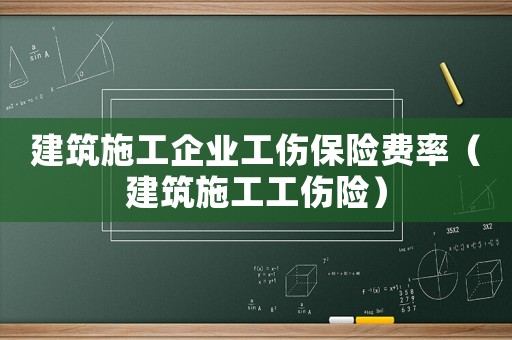 建筑施工企業(yè)工傷保險(xiǎn)費(fèi)率（建筑施工工傷險(xiǎn)）