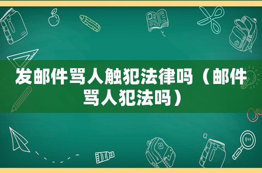 發(fā)郵件罵人觸犯法律嗎（郵件罵人犯法嗎）