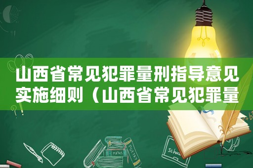 山西省常見犯罪量刑指導(dǎo)意見實(shí)施細(xì)則（山西省常見犯罪量刑建議）