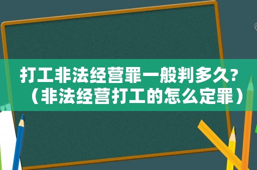 打工非法經(jīng)營罪一般判多久?（非法經(jīng)營打工的怎么定罪）
