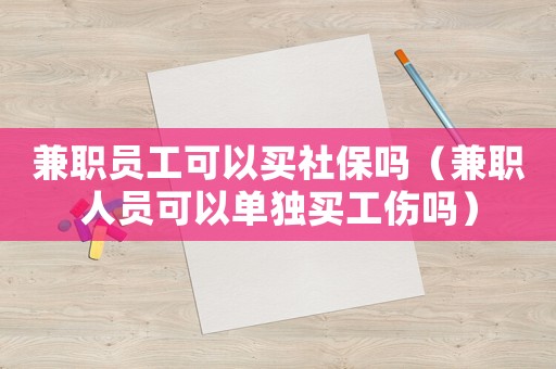 兼職員工可以買社保嗎（兼職人員可以單獨(dú)買工傷嗎）