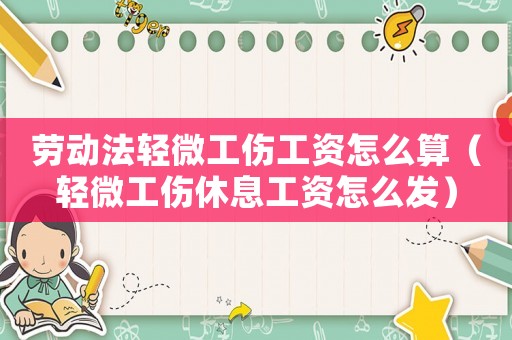 勞動法輕微工傷工資怎么算（輕微工傷休息工資怎么發(fā)）