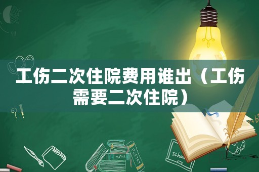 工傷二次住院費(fèi)用誰出（工傷需要二次住院）