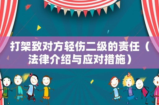 打架致對(duì)方輕傷二級(jí)的責(zé)任（法律介紹與應(yīng)對(duì)措施）