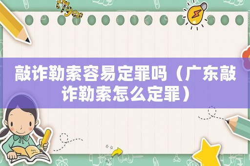 敲詐勒索容易定罪嗎（廣東敲詐勒索怎么定罪）