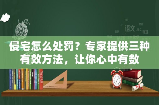 侵宅怎么處罰？專家提供三種有效方法，讓你心中有數(shù)