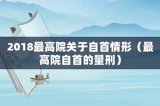 2018最高院關(guān)于自首情形（最高院自首的量刑）