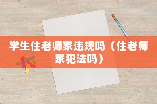 學(xué)生住老師家違規(guī)嗎（住老師家犯法嗎）