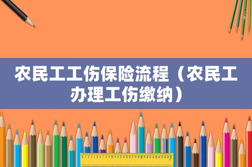 農(nóng)民工工傷保險流程（農(nóng)民工辦理工傷繳納）