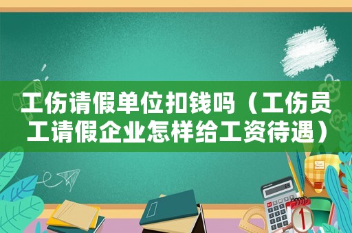工傷請假單位扣錢嗎（工傷員工請假企業(yè)怎樣給工資待遇）