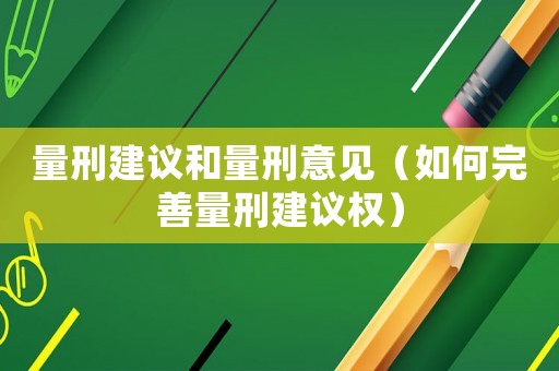 量刑建議和量刑意見(jiàn)（如何完善量刑建議權(quán)）