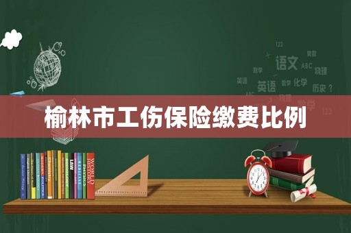 榆林市工傷保險繳費比例