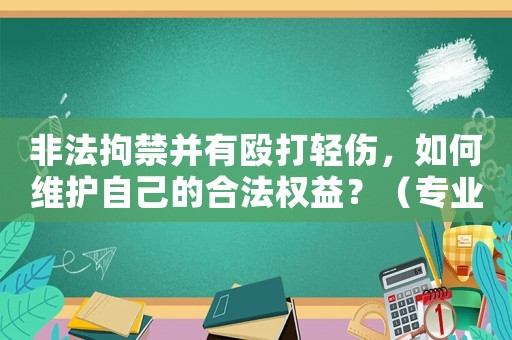 非法拘禁并有毆打輕傷，如何維護(hù)自己的合法權(quán)益？（專業(yè)律師分享）
