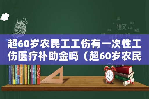 超60歲農(nóng)民工工傷有一次性工傷醫(yī)療補(bǔ)助金嗎（超60歲農(nóng)民工工傷）
