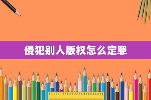 侵犯別人版權(quán)怎么定罪