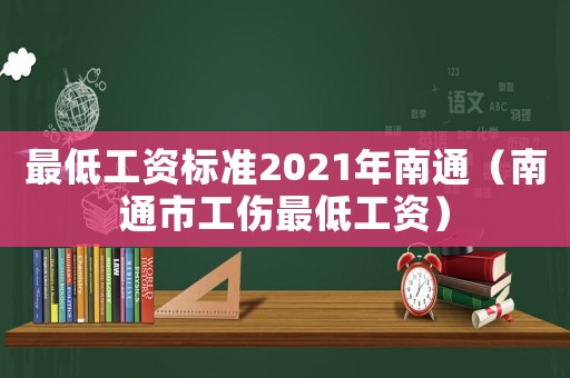 最低工資標(biāo)準(zhǔn)2021年南通（南通市工傷最低工資）