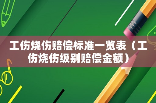 工傷燒傷賠償標(biāo)準(zhǔn)一覽表（工傷燒傷級(jí)別賠償金額）