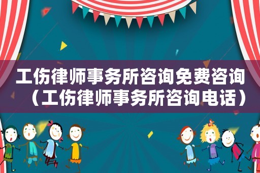 工傷律師事務(wù)所咨詢免費咨詢（工傷律師事務(wù)所咨詢電話）