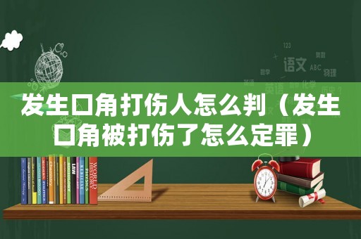 發(fā)生口角打傷人怎么判（發(fā)生口角被打傷了怎么定罪）