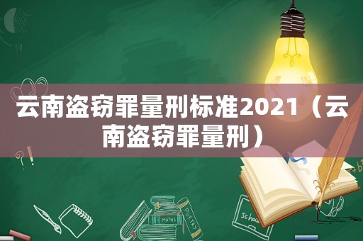 云南盜竊罪量刑標(biāo)準(zhǔn)2021（云南盜竊罪量刑）
