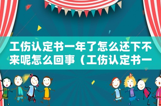 工傷認(rèn)定書一年了怎么還下不來呢怎么回事（工傷認(rèn)定書一年了怎么還下不來呢）