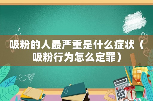 吸粉的人最嚴(yán)重是什么癥狀（吸粉行為怎么定罪）