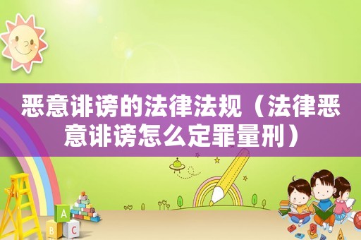 惡意誹謗的法律法規(guī)（法律惡意誹謗怎么定罪量刑）