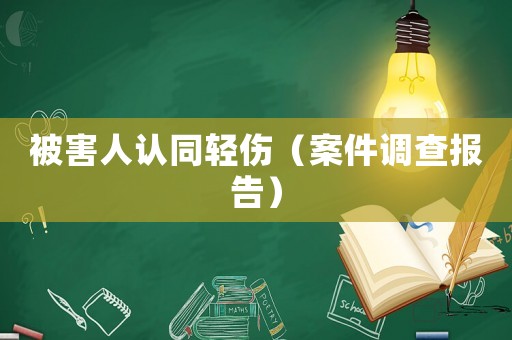被害人認同輕傷（案件調(diào)查報告）