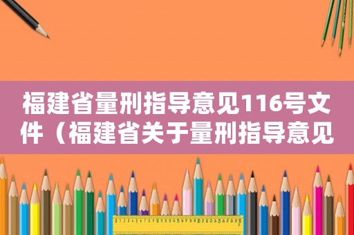 福建省量刑指導(dǎo)意見116號(hào)文件（福建省關(guān)于量刑指導(dǎo)意見）
