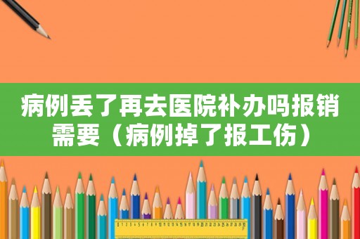 病例丟了再去醫(yī)院補辦嗎報銷需要（病例掉了報工傷）
