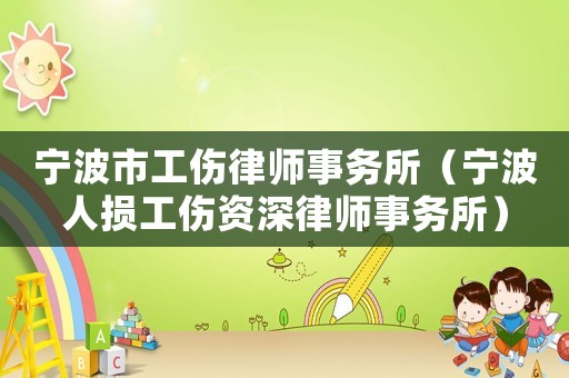 寧波市工傷律師事務(wù)所（寧波人損工傷資深律師事務(wù)所）