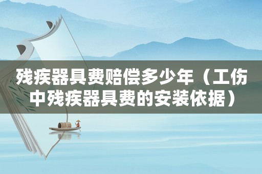 殘疾器具費(fèi)賠償多少年（工傷中殘疾器具費(fèi)的安裝依據(jù)）