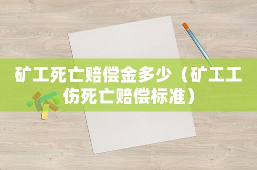 礦工死亡賠償金多少（礦工工傷死亡賠償標(biāo)準(zhǔn)）