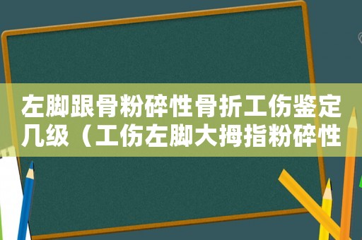 左腳跟骨粉碎性骨折工傷鑒定幾級(jí)（工傷左腳大拇指粉碎性骨折）