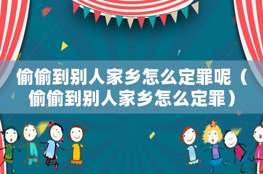偷偷到別人家鄉(xiāng)怎么定罪呢（偷偷到別人家鄉(xiāng)怎么定罪）