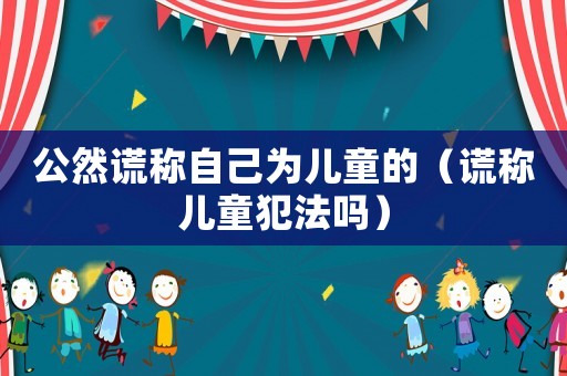 公然謊稱自己為兒童的（謊稱兒童犯法嗎）