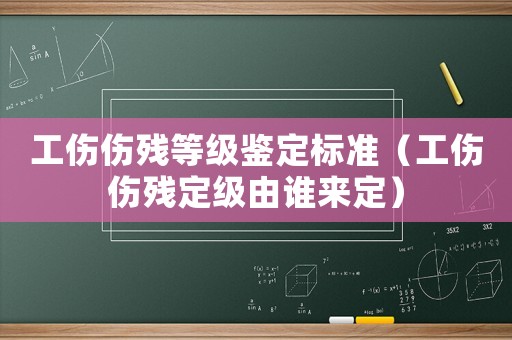 工傷傷殘等級(jí)鑒定標(biāo)準(zhǔn)（工傷傷殘定級(jí)由誰(shuí)來(lái)定）