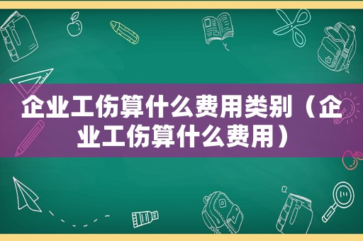 企業(yè)工傷算什么費用類別（企業(yè)工傷算什么費用）