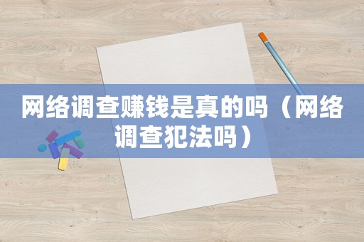 網(wǎng)絡(luò)調(diào)查賺錢是真的嗎（網(wǎng)絡(luò)調(diào)查犯法嗎）