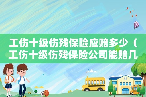 工傷十級傷殘保險應(yīng)賠多少（工傷十級傷殘保險公司能賠幾萬）
