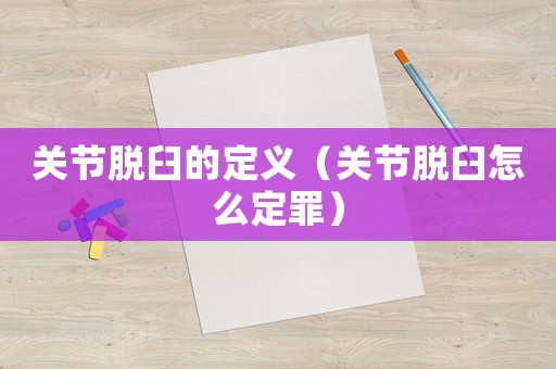 關(guān)節(jié)脫臼的定義（關(guān)節(jié)脫臼怎么定罪）