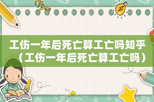 工傷一年后死亡算工亡嗎知乎（工傷一年后死亡算工亡嗎）