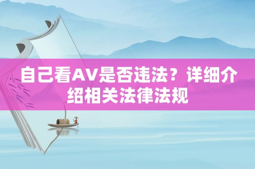自己看AV是否違法？詳細(xì)介紹相關(guān)法律法規(guī)