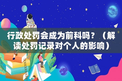 行政處罰會(huì)成為前科嗎？（解讀處罰記錄對(duì)個(gè)人的影響）