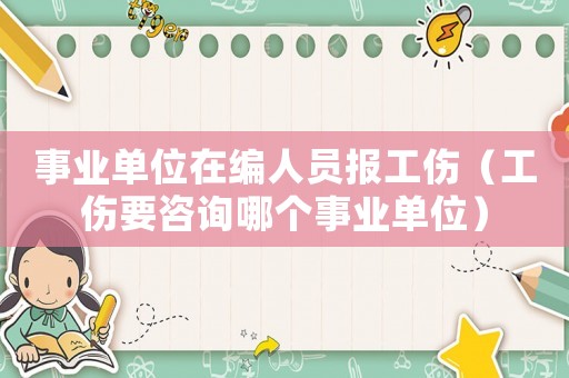 事業(yè)單位在編人員報工傷（工傷要咨詢哪個事業(yè)單位）